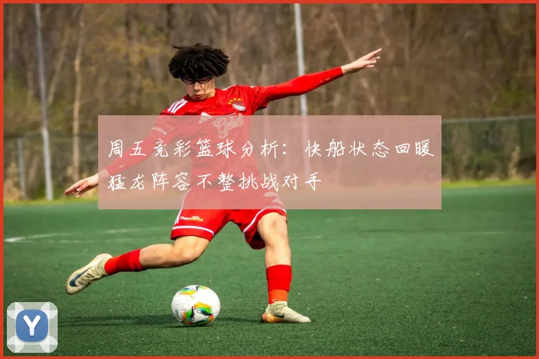 周五竞彩篮球分析：快船状态回暖猛龙阵容不整挑战对手