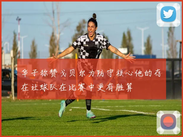 华子称赞戈贝尔为防守核心他的存在让球队在比赛中更有胜算