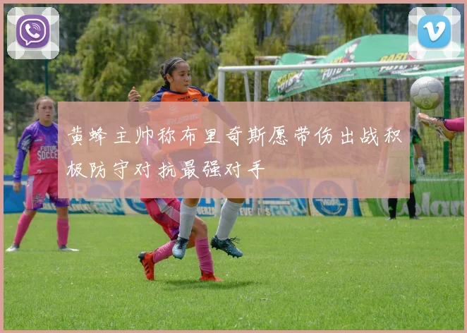 黄蜂主帅称布里奇斯愿带伤出战积极防守对抗最强对手