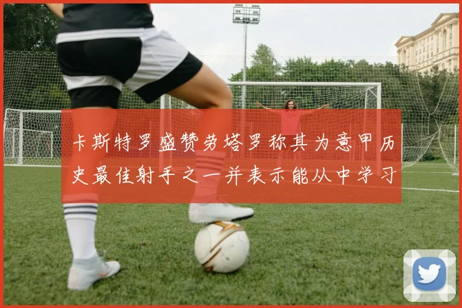 卡斯特罗盛赞劳塔罗称其为意甲历史最佳射手之一并表示能从中学习