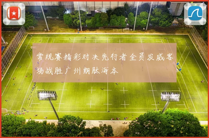 常规赛精彩对决先行者全员发威客场战胜广州朗肽海本