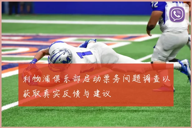 利物浦俱乐部启动票务问题调查以获取真实反馈与建议