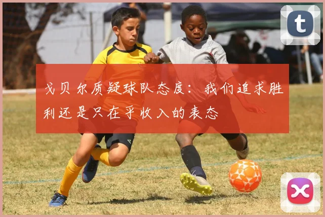 戈贝尔质疑球队态度：我们追求胜利还是只在乎收入的表态