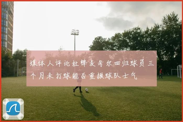 媒体人评论杜锋麦考尔回归球员三个月未打球能否重振球队士气