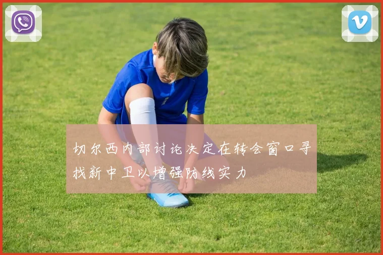 切尔西内部讨论决定在转会窗口寻找新中卫以增强防线实力