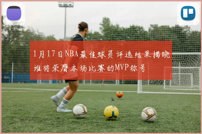 1月17日NBA最佳球员评选结果揭晓谁将荣膺本场比赛的MVP称号
