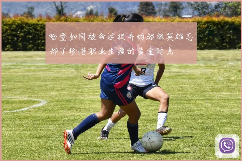 哈登如同被命运捉弄的超级英雄忘却了珍惜职业生涯的黄金时光