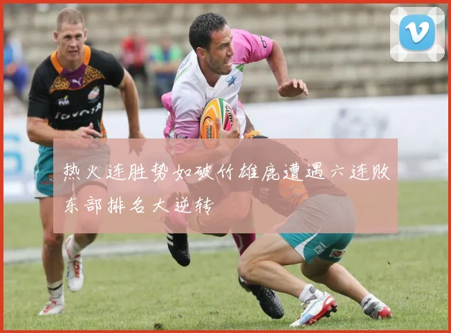 热火连胜势如破竹雄鹿遭遇六连败东部排名大逆转