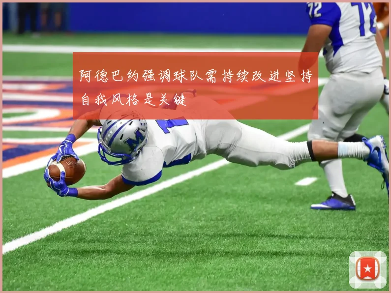 阿德巴约强调球队需持续改进坚持自我风格是关键