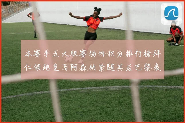本赛季五大联赛场均积分排行榜拜仁领跑皇马阿森纳紧随其后巴黎表现不佳排第十二