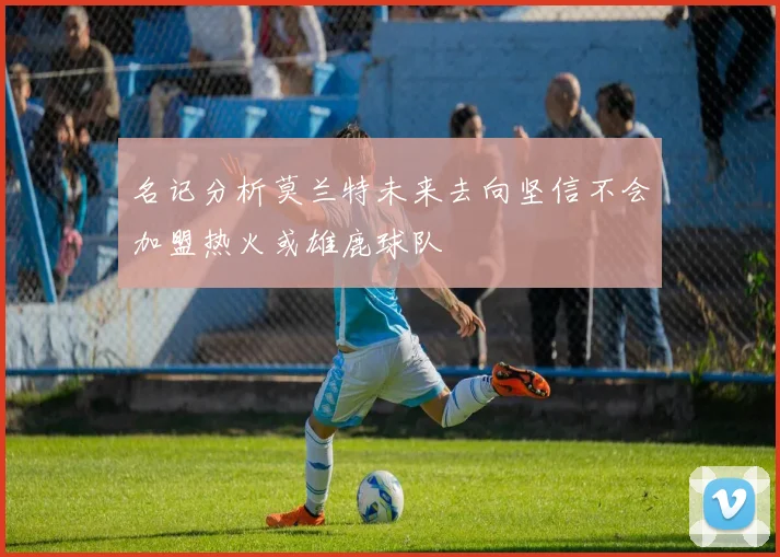 名记分析莫兰特未来去向坚信不会加盟热火或雄鹿球队