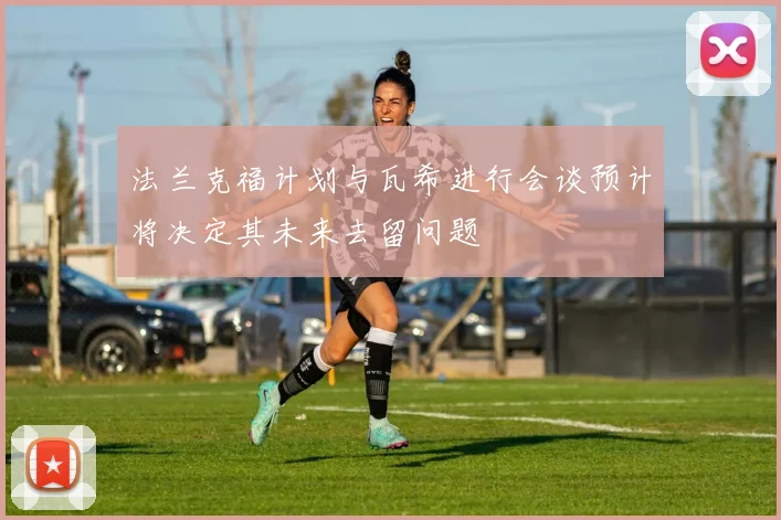法兰克福计划与瓦希进行会谈预计将决定其未来去留问题