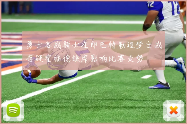 勇士客战骑士在即巴特勒追梦出战存疑霍福德缺席影响比赛走势
