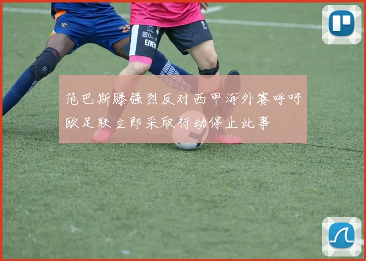范巴斯滕强烈反对西甲海外赛呼吁欧足联立即采取行动停止此事