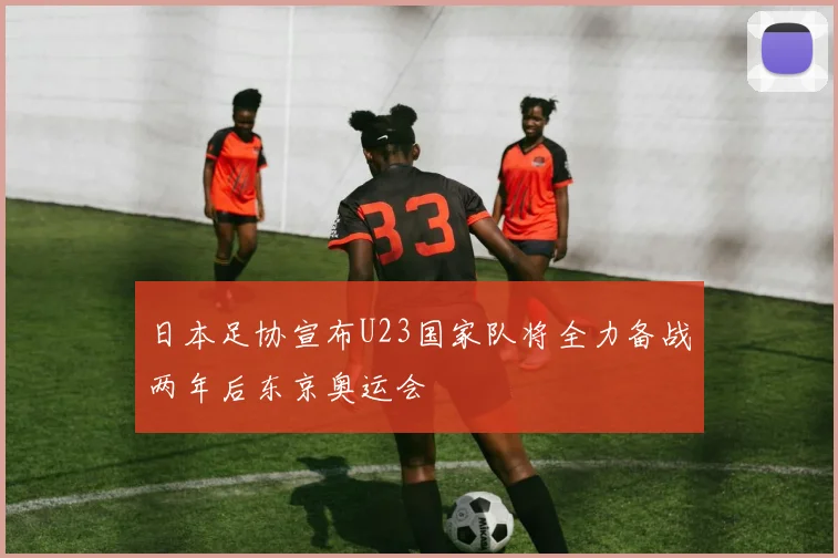 日本足协宣布U23国家队将全力备战两年后东京奥运会