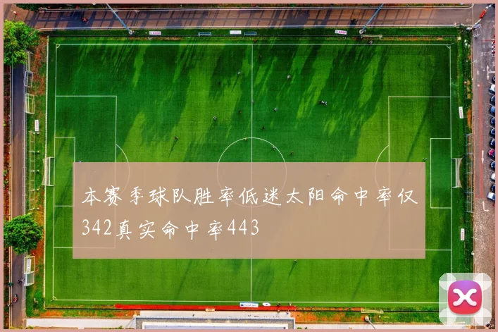 本赛季球队胜率低迷太阳命中率仅342真实命中率443