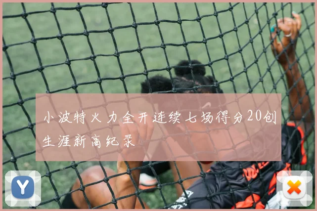 小波特火力全开连续七场得分20创生涯新高纪录